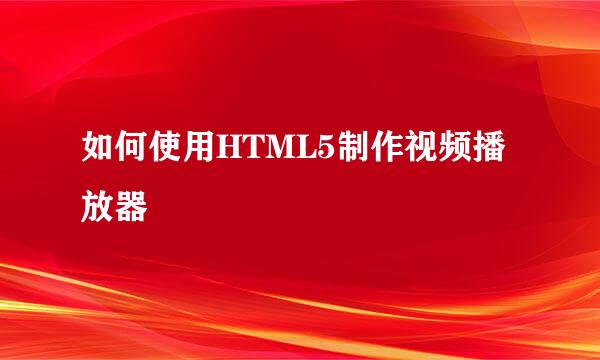 如何使用HTML5制作视频播放器