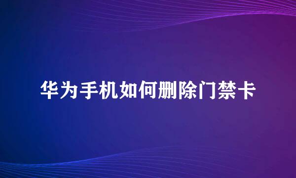 华为手机如何删除门禁卡