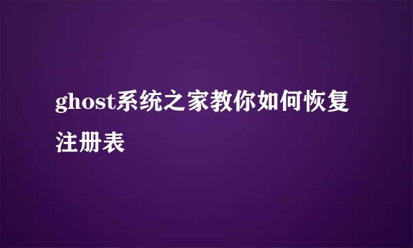 ghost系统之家教你如何恢复注册表