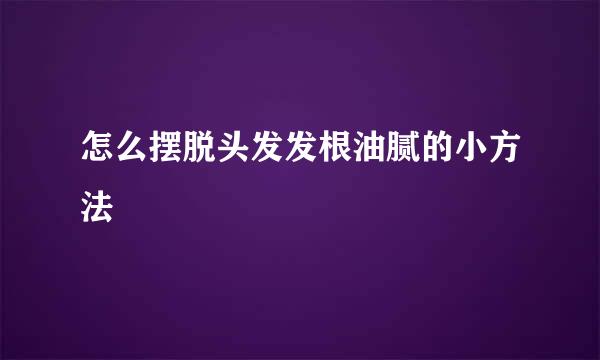怎么摆脱头发发根油腻的小方法