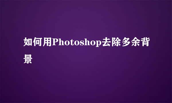 如何用Photoshop去除多余背景