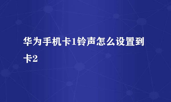 华为手机卡1铃声怎么设置到卡2