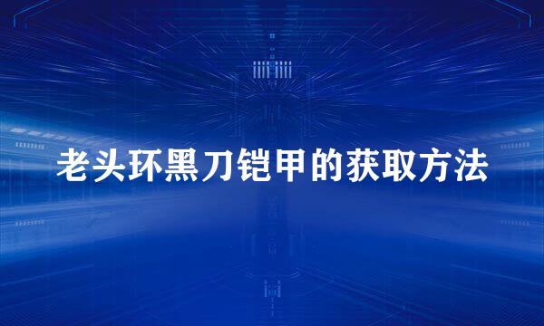 老头环黑刀铠甲的获取方法