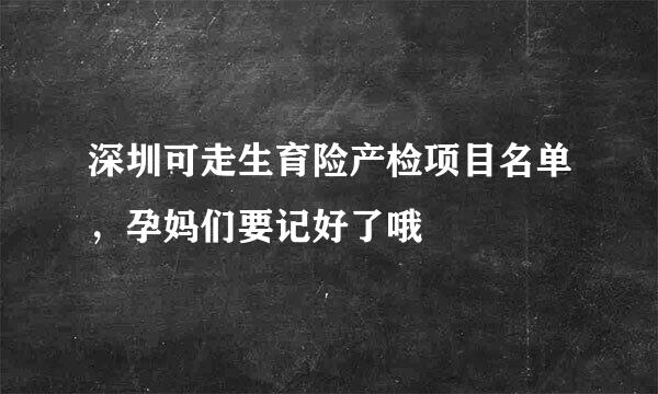 深圳可走生育险产检项目名单，孕妈们要记好了哦