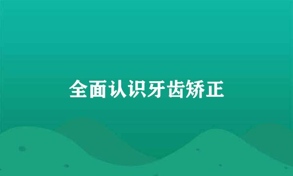 全面认识牙齿矫正