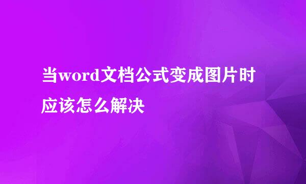 当word文档公式变成图片时应该怎么解决