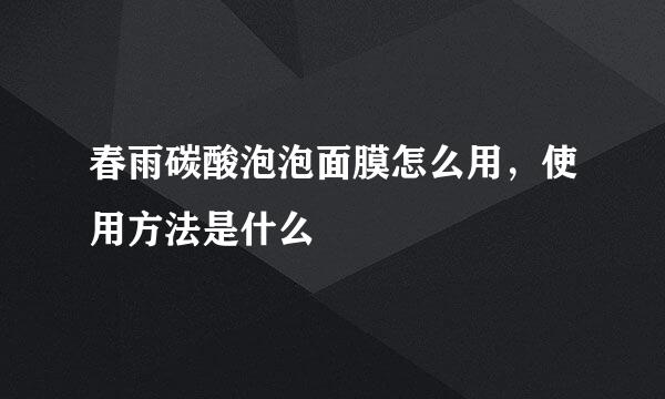 春雨碳酸泡泡面膜怎么用，使用方法是什么