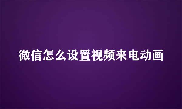微信怎么设置视频来电动画