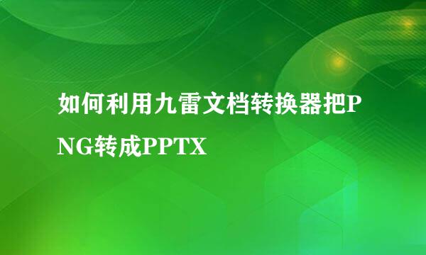 如何利用九雷文档转换器把PNG转成PPTX