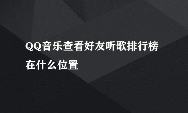 QQ音乐查看好友听歌排行榜在什么位置