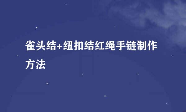 雀头结+纽扣结红绳手链制作方法