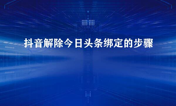 抖音解除今日头条绑定的步骤