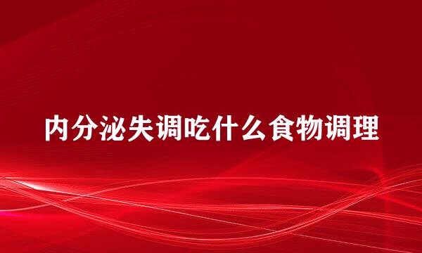 内分泌失调吃什么食物调理
