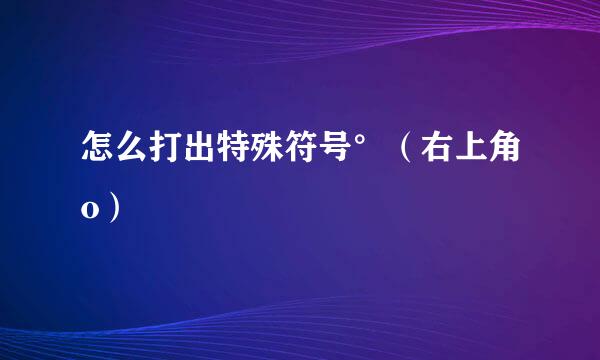 怎么打出特殊符号°（右上角o）