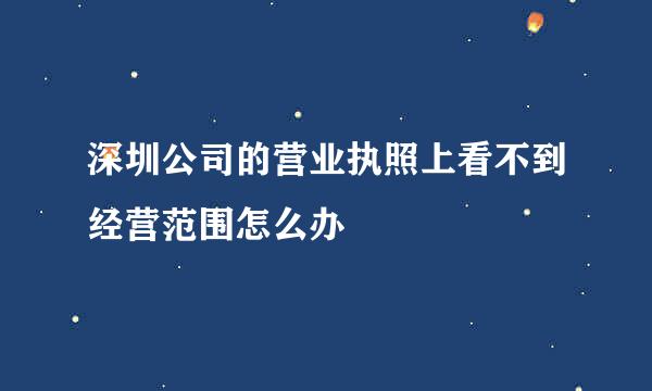 深圳公司的营业执照上看不到经营范围怎么办