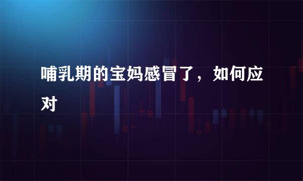 哺乳期的宝妈感冒了，如何应对