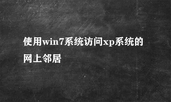 使用win7系统访问xp系统的网上邻居