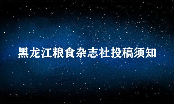黑龙江粮食杂志社投稿须知