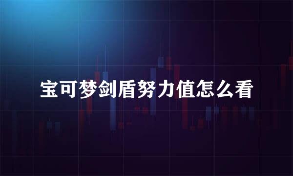 宝可梦剑盾努力值怎么看