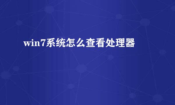 win7系统怎么查看处理器