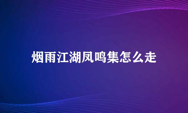 烟雨江湖凤鸣集怎么走