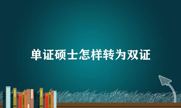 单证硕士怎样转为双证