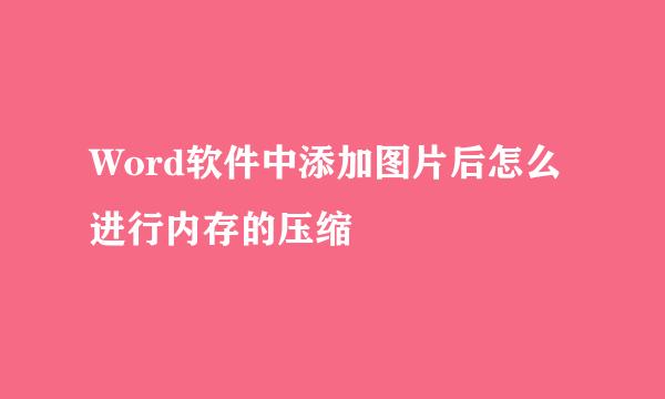 Word软件中添加图片后怎么进行内存的压缩