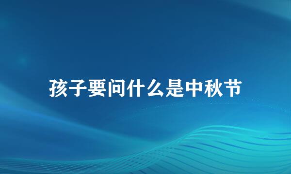 孩子要问什么是中秋节
