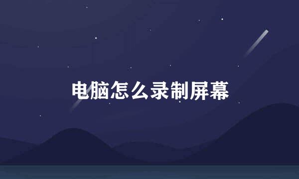 电脑怎么录制屏幕