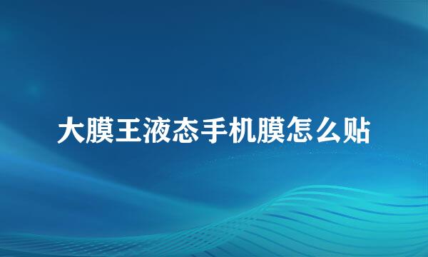 大膜王液态手机膜怎么贴