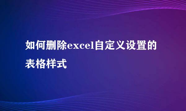 如何删除excel自定义设置的表格样式