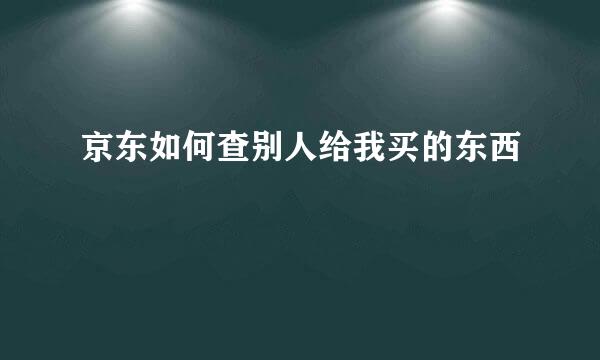 京东如何查别人给我买的东西