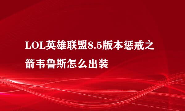 LOL英雄联盟8.5版本惩戒之箭韦鲁斯怎么出装