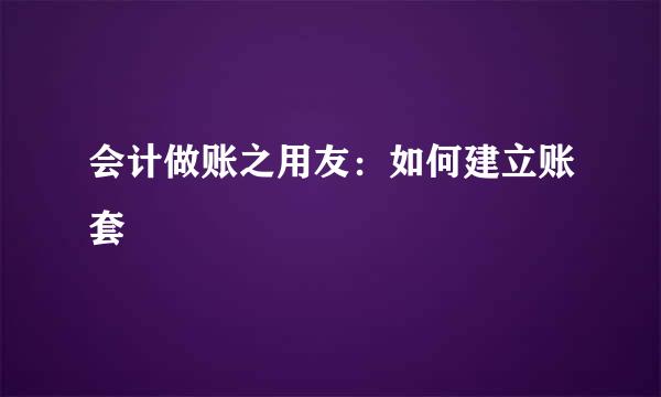 会计做账之用友：如何建立账套