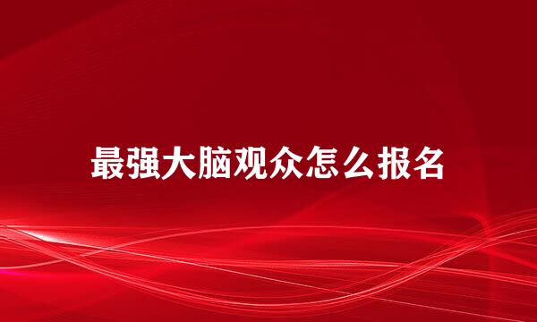 最强大脑观众怎么报名