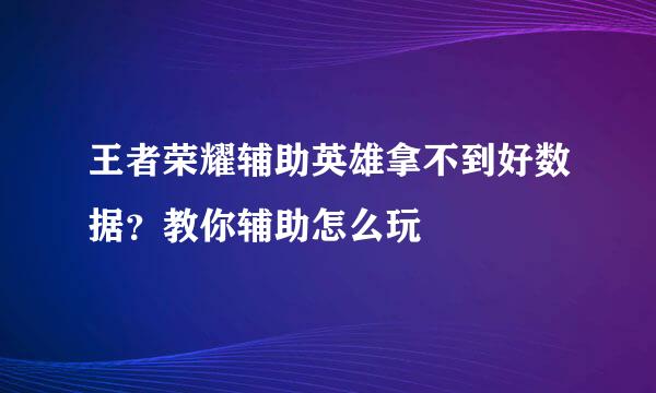 王者荣耀辅助英雄拿不到好数据？教你辅助怎么玩