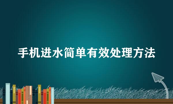 手机进水简单有效处理方法