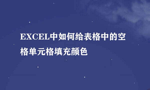 EXCEL中如何给表格中的空格单元格填充颜色