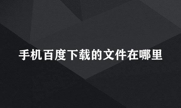 手机百度下载的文件在哪里