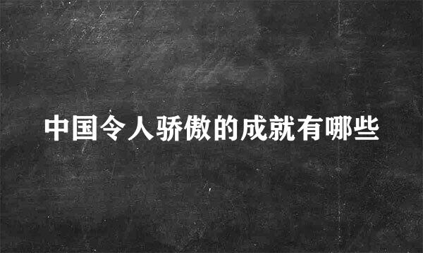 中国令人骄傲的成就有哪些