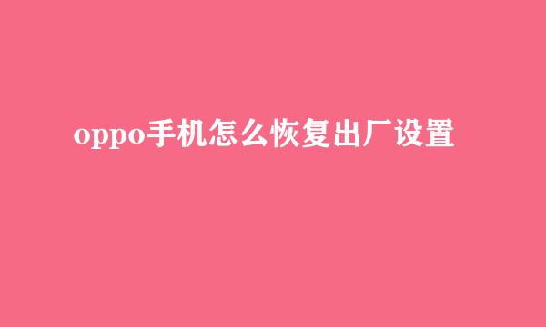 oppo手机怎么恢复出厂设置