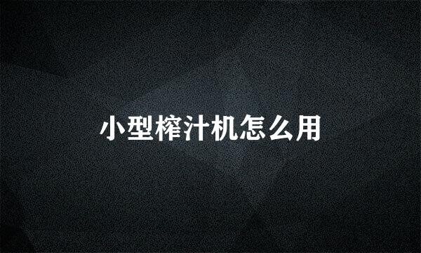 小型榨汁机怎么用