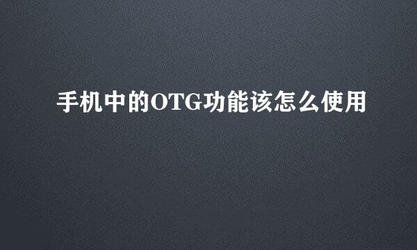 手机中的OTG功能该怎么使用