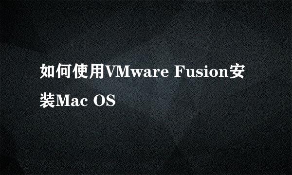 如何使用VMware Fusion安装Mac OS