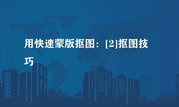用快速蒙版抠图：[2]抠图技巧