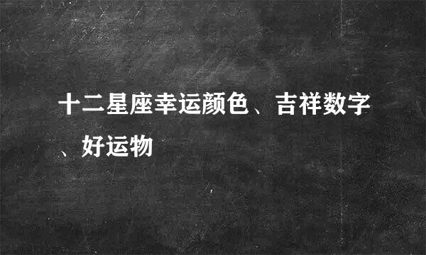 十二星座幸运颜色、吉祥数字、好运物