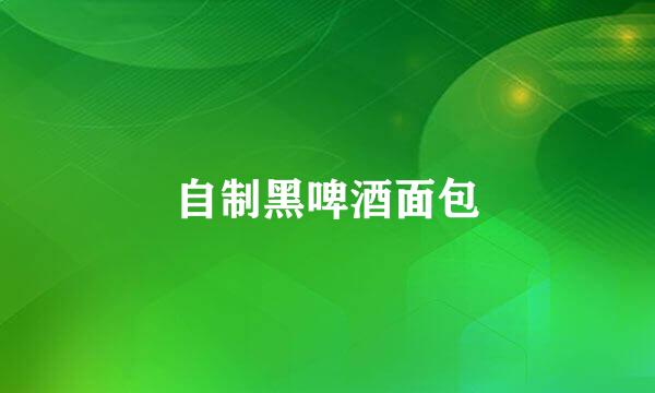 自制黑啤酒面包