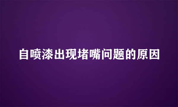 自喷漆出现堵嘴问题的原因