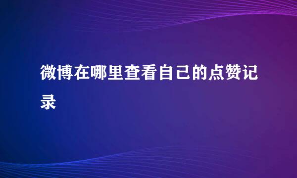 微博在哪里查看自己的点赞记录