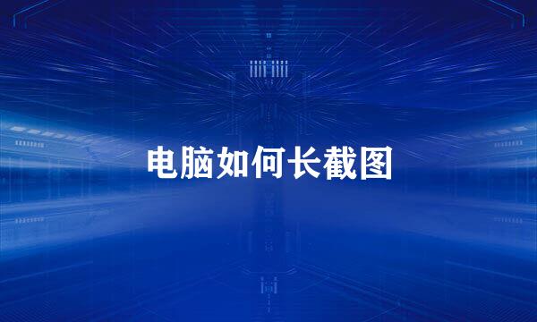 电脑如何长截图